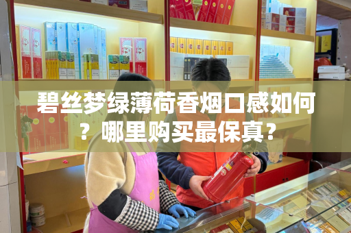 碧丝梦绿薄荷香烟口感如何？哪里购买最保真？